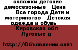 сапожки детские демосезонные › Цена ­ 500 - Все города Дети и материнство » Детская одежда и обувь   . Кировская обл.,Луговые д.